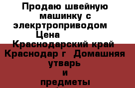 Продаю швейную машинку с элекртроприводом  › Цена ­ 1 500 - Краснодарский край, Краснодар г. Домашняя утварь и предметы быта » Другое   